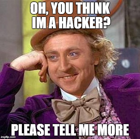 Creepy Condescending Wonka Meme | OH, YOU THINK IM A HACKER? PLEASE TELL ME MORE | image tagged in memes,creepy condescending wonka | made w/ Imgflip meme maker