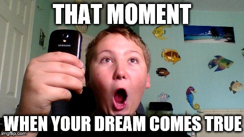 THAT MOMENT WHEN YOUR DREAM COMES TRUE | image tagged in that moment when,dreams | made w/ Imgflip meme maker
