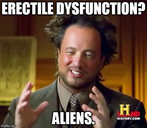 Ancient Aliens Meme | ERECTILE DYSFUNCTION? ALIENS. | image tagged in memes,ancient aliens | made w/ Imgflip meme maker
