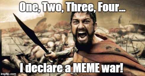 Sparta Leonidas Meme | One, Two, Three, Four... I declare a MEME war! | image tagged in memes,sparta leonidas | made w/ Imgflip meme maker