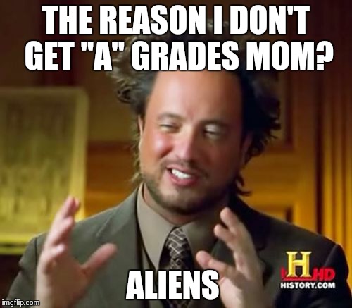 Ancient Aliens | THE REASON I DON'T GET "A" GRADES MOM? ALIENS | image tagged in memes,ancient aliens | made w/ Imgflip meme maker