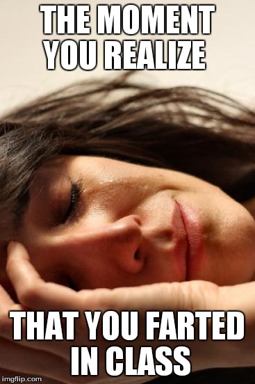 First World Problems | THE MOMENT YOU REALIZE THAT YOU FARTED IN CLASS | image tagged in memes,first world problems | made w/ Imgflip meme maker
