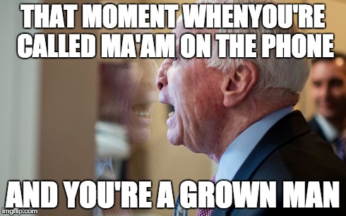THAT MOMENT WHENYOU'RE CALLED MA'AM ON THE PHONE AND YOU'RE A GROWN MAN | image tagged in AdviceAnimals | made w/ Imgflip meme maker
