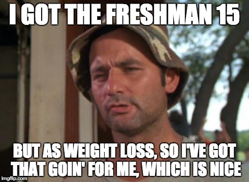 So I Got That Goin For Me Which Is Nice Meme | I GOT THE FRESHMAN 15 BUT AS WEIGHT LOSS, SO I'VE GOT THAT GOIN' FOR ME, WHICH IS NICE | image tagged in memes,so i got that goin for me which is nice | made w/ Imgflip meme maker