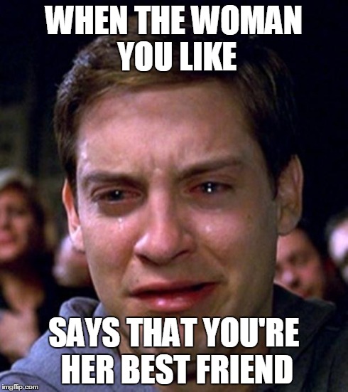 crying peter parker | WHEN THE WOMAN YOU LIKE SAYS THAT YOU'RE HER BEST FRIEND | image tagged in crying peter parker | made w/ Imgflip meme maker