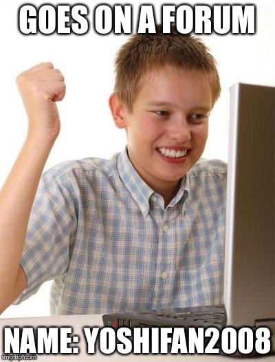 First Day On The Internet Kid | GOES ON A FORUM NAME: YOSHIFAN2008 | image tagged in memes,first day on the internet kid | made w/ Imgflip meme maker