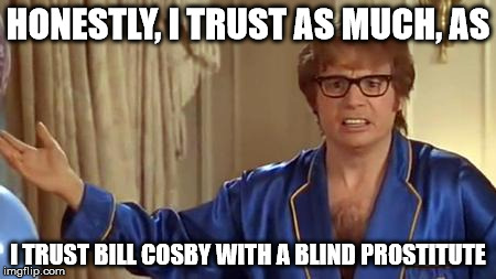 Austin Powers Honestly | HONESTLY, I TRUST AS MUCH, AS I TRUST BILL COSBY WITH A BLIND PROSTITUTE | image tagged in memes,austin powers honestly | made w/ Imgflip meme maker