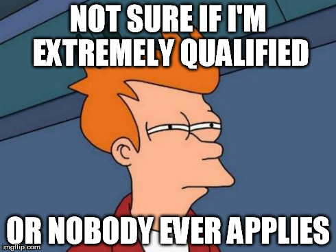 Futurama Fry Meme | NOT SURE IF I'M EXTREMELY QUALIFIED OR NOBODY EVER APPLIES | image tagged in memes,futurama fry,AdviceAnimals | made w/ Imgflip meme maker