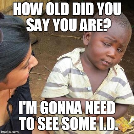 Third World Skeptical Kid Meme | HOW OLD DID YOU SAY YOU ARE? I'M GONNA NEED TO SEE SOME I.D. | image tagged in memes,third world skeptical kid | made w/ Imgflip meme maker