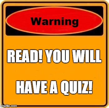 Warning Sign | READ! YOU WILL HAVE A QUIZ! | image tagged in memes,warning sign | made w/ Imgflip meme maker