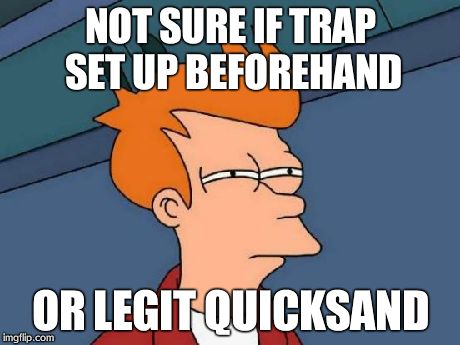 Futurama Fry Meme | NOT SURE IF TRAP SET UP BEFOREHAND OR LEGIT QUICKSAND | image tagged in memes,futurama fry | made w/ Imgflip meme maker