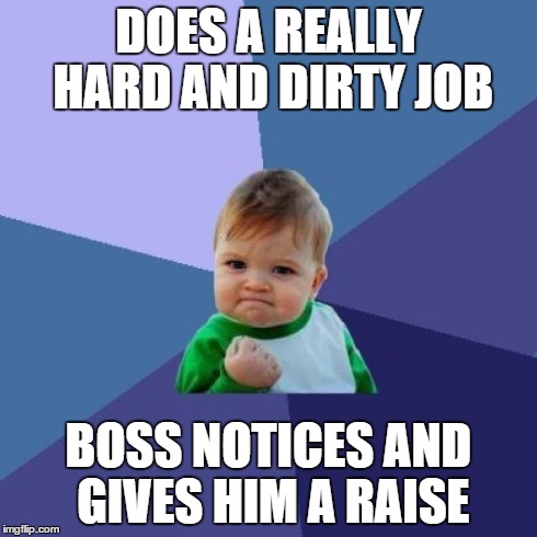 Success Kid Meme | DOES A REALLY HARD AND DIRTY JOB BOSS NOTICES AND GIVES HIM A RAISE | image tagged in memes,success kid | made w/ Imgflip meme maker