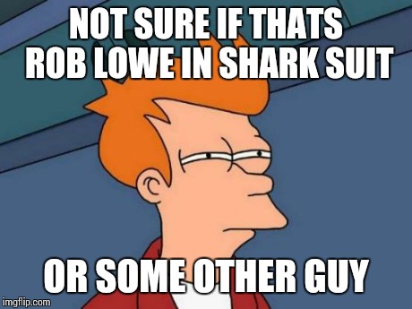 Futurama Fry Meme | NOT SURE IF THATS ROB LOWE IN SHARK SUIT OR SOME OTHER GUY | image tagged in memes,futurama fry | made w/ Imgflip meme maker