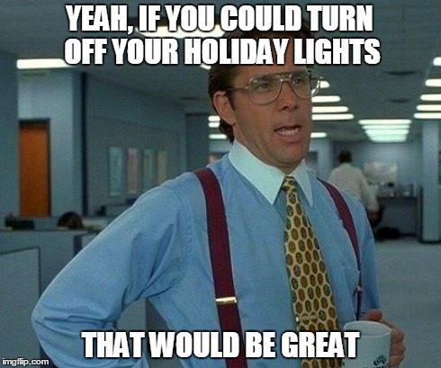 That Would Be Great | YEAH, IF YOU COULD TURN OFF YOUR HOLIDAY LIGHTS THAT WOULD BE GREAT | image tagged in memes,that would be great | made w/ Imgflip meme maker