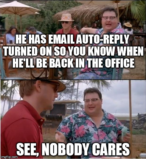 It's true. I have an Outlook rule set up to delete these auto-reply emails automatically. | HE HAS EMAIL AUTO-REPLY TURNED ON SO YOU KNOW WHEN HE'LL BE BACK IN THE OFFICE SEE, NOBODY CARES | image tagged in memes,see nobody cares | made w/ Imgflip meme maker
