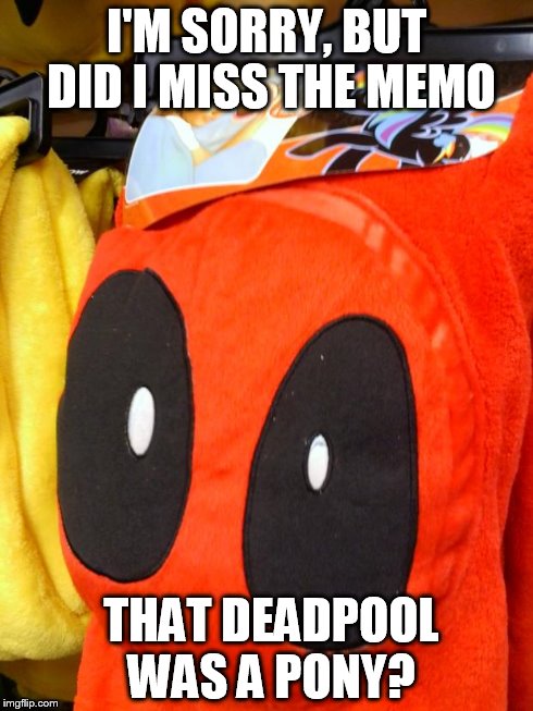 I'M SORRY, BUT DID I MISS THE MEMO THAT DEADPOOL WAS A PONY? | image tagged in deadpool | made w/ Imgflip meme maker