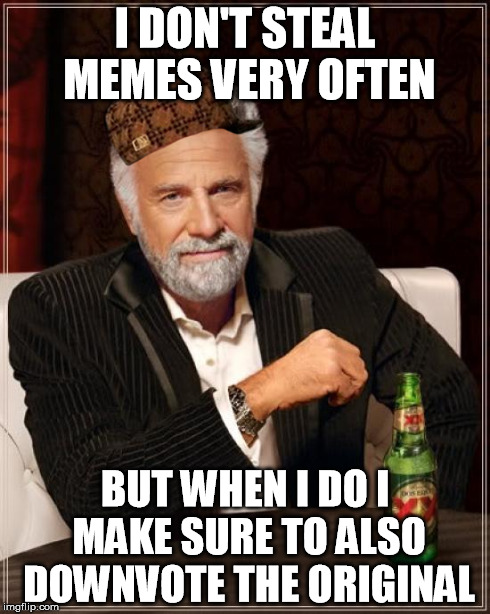 The Most Interesting Man In The World Meme | I DON'T STEAL MEMES VERY OFTEN BUT WHEN I DO I MAKE SURE TO ALSO DOWNVOTE THE ORIGINAL | image tagged in memes,the most interesting man in the world,scumbag | made w/ Imgflip meme maker