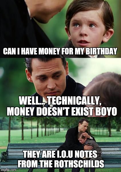 Did you know... | CAN I HAVE MONEY FOR MY BIRTHDAY WELL... TECHNICALLY,  MONEY DOESN'T EXIST BOYO THEY ARE I.O.U NOTES FROM THE ROTHSCHILDS | image tagged in memes,finding neverland,money,lolz,haha,conspiracy keanu | made w/ Imgflip meme maker