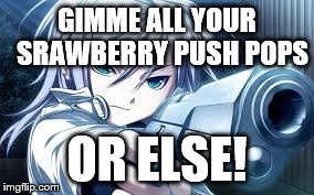 strawberry push pops | GIMME ALL YOUR SRAWBERRY PUSH POPS OR ELSE! | image tagged in strawberry pushpops,pushpops,gun,chick,anime | made w/ Imgflip meme maker