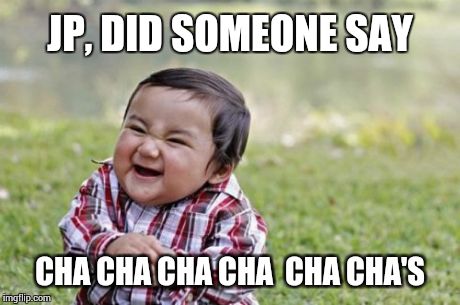 Evil Toddler | JP, DID SOMEONE SAY CHA CHA CHA CHA 
CHA CHA'S | image tagged in memes,evil toddler | made w/ Imgflip meme maker