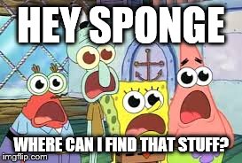 Dat crack | HEY SPONGE WHERE CAN I FIND THAT STUFF? | image tagged in drugs,spongebob,funny | made w/ Imgflip meme maker