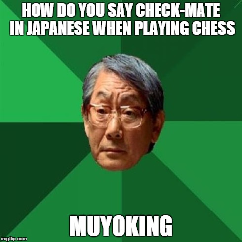 High Expectations Asian Father | HOW DO YOU SAY CHECK-MATE IN JAPANESE WHEN PLAYING CHESS MUYOKING | image tagged in memes,high expectations asian father | made w/ Imgflip meme maker