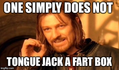 One Does Not Simply Meme | ONE SIMPLY DOES NOT TONGUE JACK A FART BOX | image tagged in memes,one does not simply | made w/ Imgflip meme maker