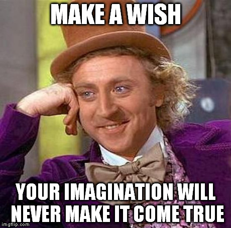 Creepy Condescending Wonka | MAKE A WISH YOUR IMAGINATION WILL NEVER MAKE IT COME TRUE | image tagged in memes,creepy condescending wonka | made w/ Imgflip meme maker