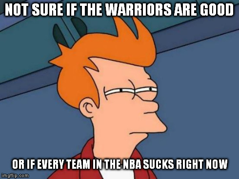 Futurama Fry Meme | NOT SURE IF THE WARRIORS ARE GOOD OR IF EVERY TEAM IN THE NBA SUCKS RIGHT NOW | image tagged in memes,futurama fry | made w/ Imgflip meme maker