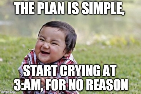 Evil Toddler Meme | THE PLAN IS SIMPLE, START CRYING AT 3:AM, FOR NO REASON | image tagged in memes,evil toddler | made w/ Imgflip meme maker
