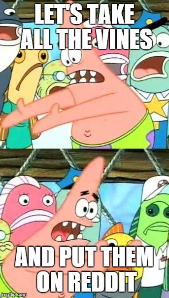 Put It Somewhere Else Patrick Meme | LET'S TAKE ALL THE VINES AND PUT THEM ON REDDIT | image tagged in memes,put it somewhere else patrick | made w/ Imgflip meme maker