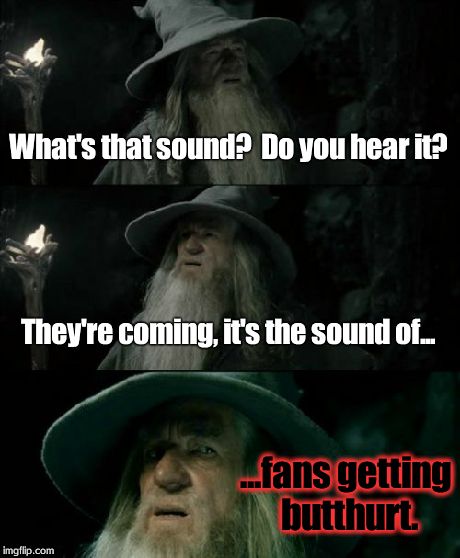 When a fanbase is butthurt... | What's that sound?  Do you hear it? They're coming, it's the sound of... ...fans getting butthurt. | image tagged in memes,confused gandalf | made w/ Imgflip meme maker