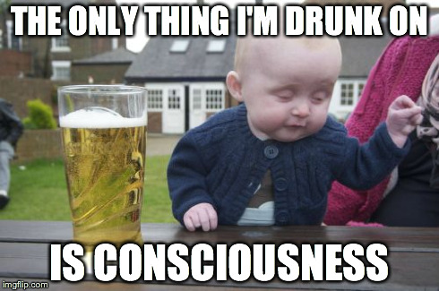 sleep | THE ONLY THING I'M DRUNK ON IS CONSCIOUSNESS | image tagged in memes,drunk baby,sleep,so tired,night night,naptime for baby | made w/ Imgflip meme maker