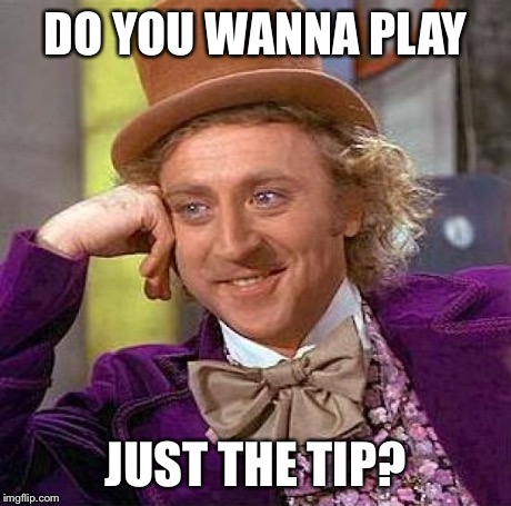 Creepy Condescending Wonka | DO YOU WANNA PLAY JUST THE TIP? | image tagged in memes,creepy condescending wonka | made w/ Imgflip meme maker