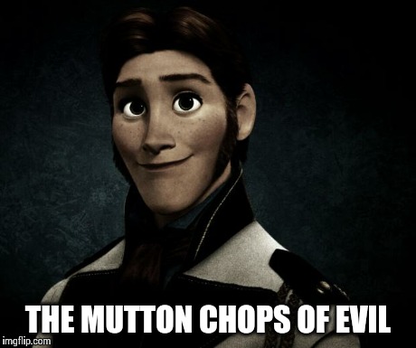 THE MUTTON CHOPS OF EVIL | image tagged in the mutton chops of evil,hans,frozen,disney,memes | made w/ Imgflip meme maker