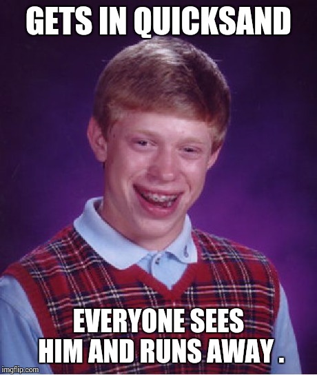 Bad Luck Brian Meme | GETS IN QUICKSAND EVERYONE SEES HIM AND RUNS AWAY . | image tagged in memes,bad luck brian | made w/ Imgflip meme maker