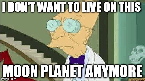 farnsworth | I DON'T WANT TO LIVE ON THIS MOON PLANET ANYMORE | image tagged in farnsworth | made w/ Imgflip meme maker