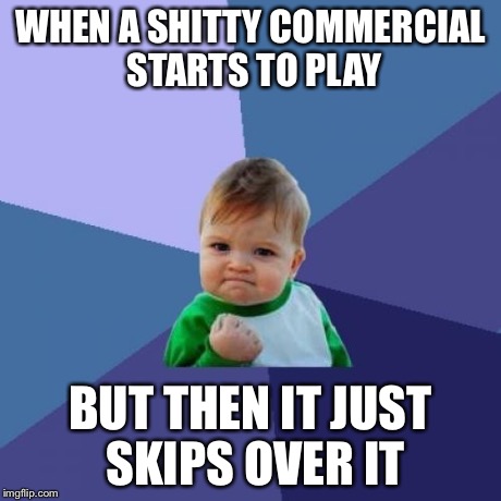 Success Kid Meme | WHEN A SHITTY COMMERCIAL STARTS TO PLAY BUT THEN IT JUST SKIPS OVER IT | image tagged in memes,success kid | made w/ Imgflip meme maker