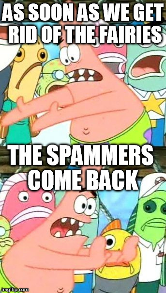 Put It Somewhere Else Patrick Meme | AS SOON AS WE GET RID OF THE FAIRIES THE SPAMMERS COME BACK | image tagged in memes,put it somewhere else patrick | made w/ Imgflip meme maker