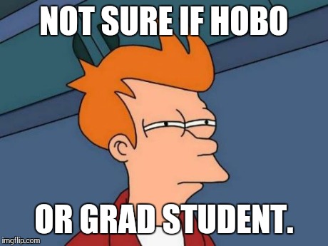 Futurama Fry Meme | NOT SURE IF HOBO OR GRAD STUDENT. | image tagged in memes,futurama fry | made w/ Imgflip meme maker