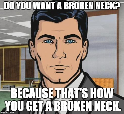 DO YOU WANT A BROKEN NECK? BECAUSE THAT'S HOW YOU GET A BROKEN NECK. | made w/ Imgflip meme maker