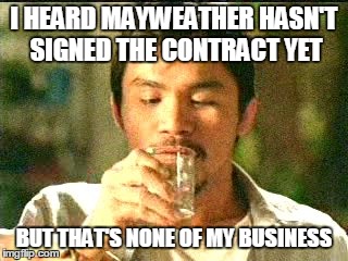 Mayweather hasn't signed? | I HEARD MAYWEATHER HASN'T SIGNED THE CONTRACT YET BUT THAT'S NONE OF MY BUSINESS | image tagged in mayweather,pacquiao,boxing,fight | made w/ Imgflip meme maker
