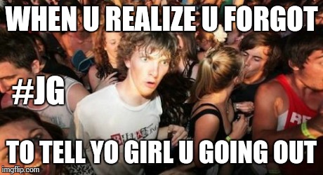 Sudden Clarity Clarence | WHEN U REALIZE U FORGOT TO TELL YO GIRL U GOING OUT #JG | image tagged in memes,sudden clarity clarence | made w/ Imgflip meme maker