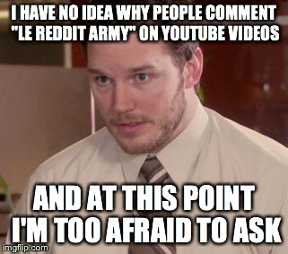 Afraid To Ask Andy (Closeup) Meme | I HAVE NO IDEA WHY PEOPLE COMMENT "LE REDDIT ARMY" ON YOUTUBE VIDEOS AND AT THIS POINT I'M TOO AFRAID TO ASK | image tagged in and i'm too afraid to ask andy,AdviceAnimals | made w/ Imgflip meme maker