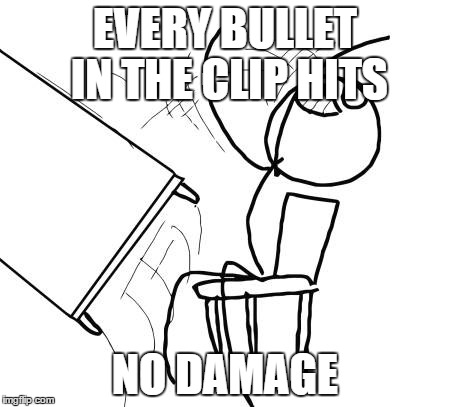 Table Flip Guy Meme | EVERY BULLET IN THE CLIP HITS NO DAMAGE | image tagged in memes,table flip guy | made w/ Imgflip meme maker