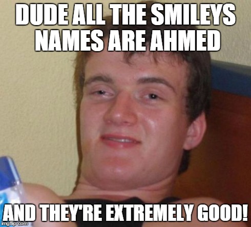 10 Guy Meme | DUDE ALL THE SMILEYS NAMES ARE AHMED AND THEY'RE EXTREMELY GOOD! | image tagged in memes,10 guy | made w/ Imgflip meme maker
