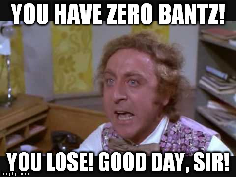 Zero Bantz | YOU HAVE ZERO BANTZ! YOU LOSE! GOOD DAY, SIR! | image tagged in bantz,very good | made w/ Imgflip meme maker