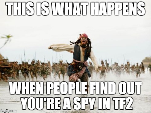 Jack Sparrow Being Chased | THIS IS WHAT HAPPENS WHEN PEOPLE FIND OUT YOU'RE A SPY IN TF2 | image tagged in memes,jack sparrow being chased | made w/ Imgflip meme maker