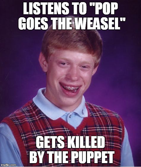 Bad luck brian | LISTENS TO "POP GOES THE WEASEL" GETS KILLED BY THE PUPPET | image tagged in memes,bad luck brian | made w/ Imgflip meme maker