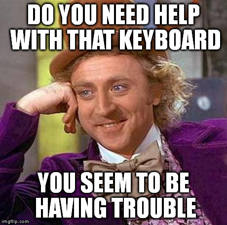Creepy Condescending Wonka Meme | DO YOU NEED HELP WITH THAT KEYBOARD YOU SEEM TO BE HAVING TROUBLE | image tagged in memes,creepy condescending wonka | made w/ Imgflip meme maker